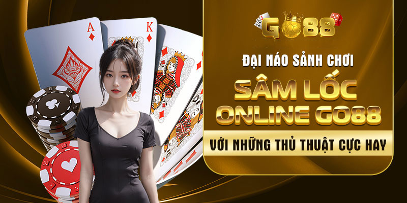 Sâm Lốc Online Go88 Tài Xỉu Với Những Thủ Thuật Cực Hay